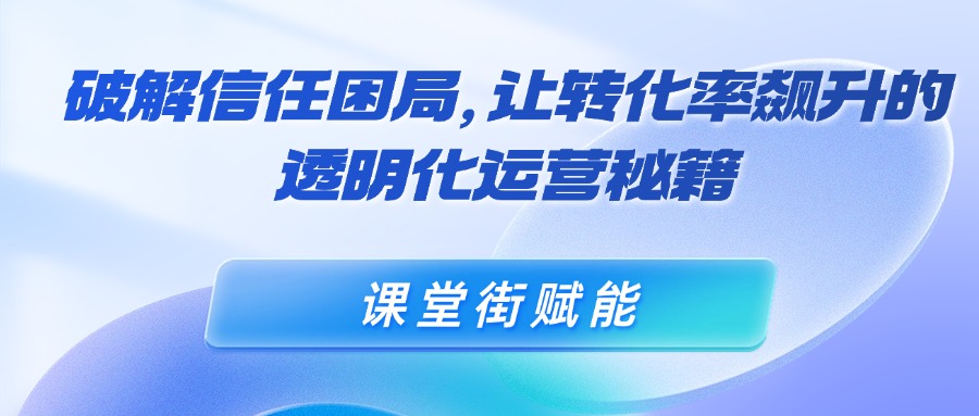 破解信任困局，让转化率飙升的透明化运营秘籍