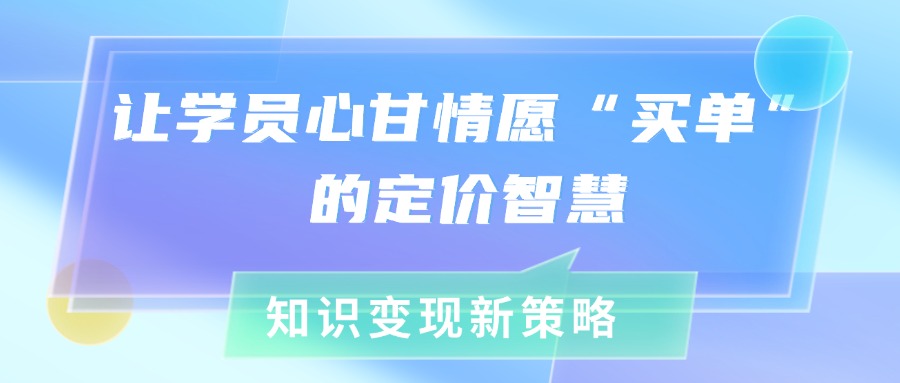 知识变现新策略：让学员心甘情愿“买单”的定价智慧