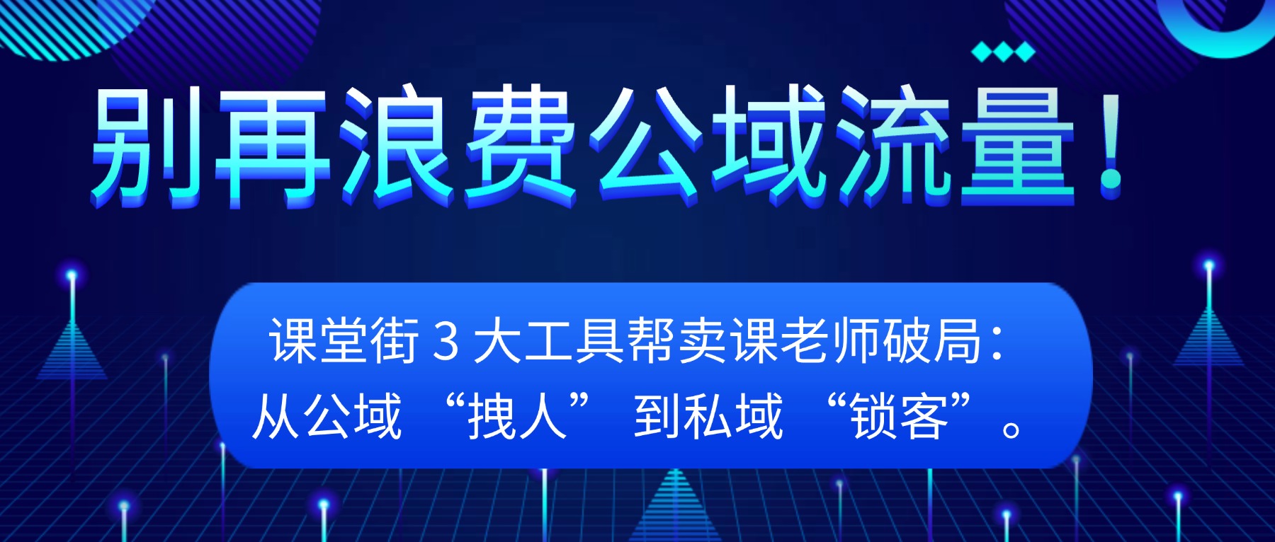 别再浪费公域流量！课堂街 3 大工具帮卖课老师破局：从公域 “拽人” 到私域 “锁客”。