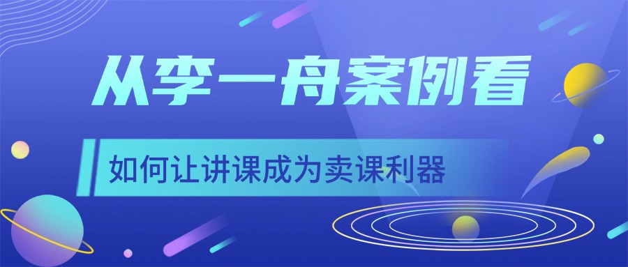 从李一舟案例看：如何让讲课成为卖课利器