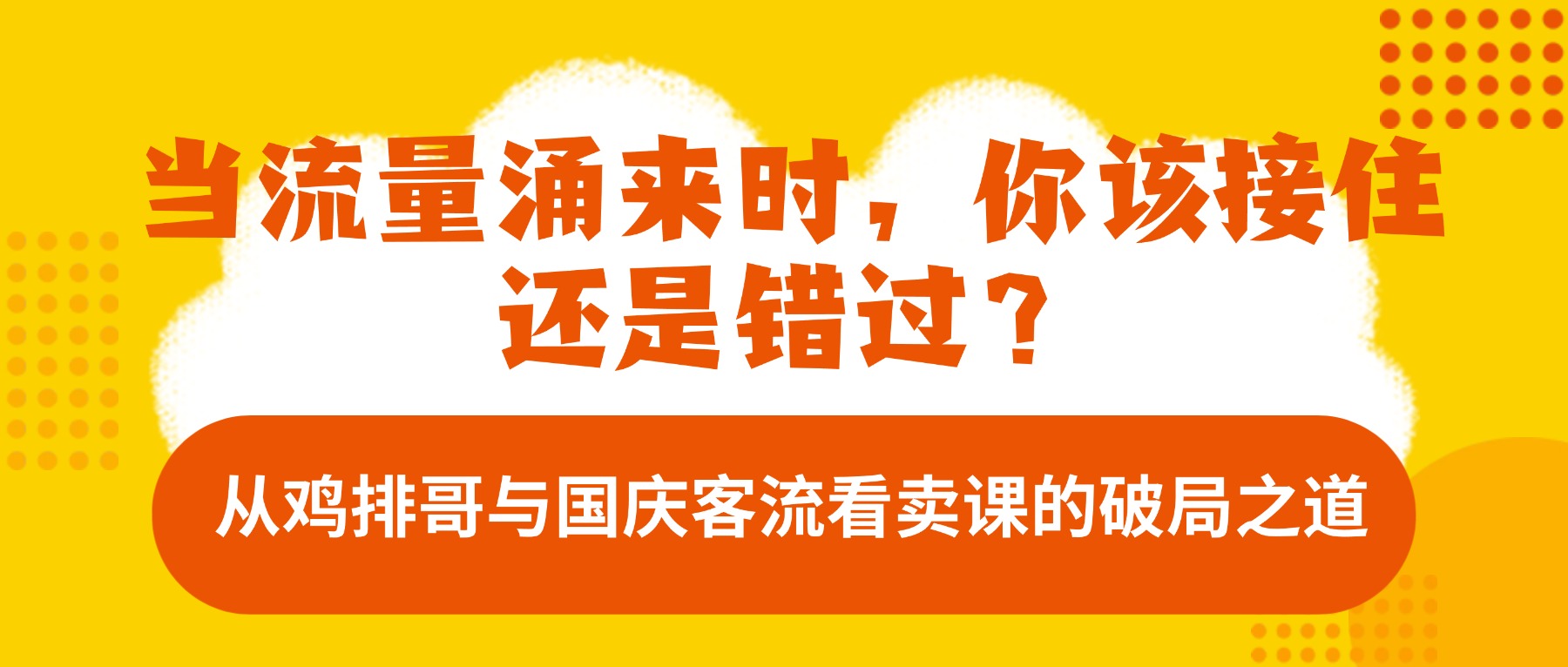当流量涌来时，你该接住还是错过？—— 从鸡排哥与国庆客流看卖课的破局之道