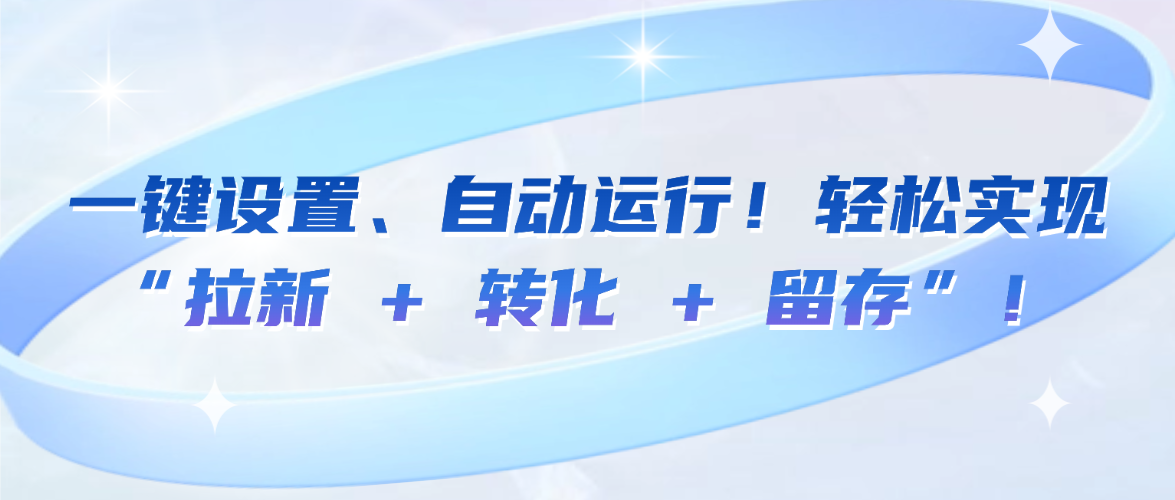 一键设置、自动运行！轻松实现 “拉新 + 转化 + 留存”！