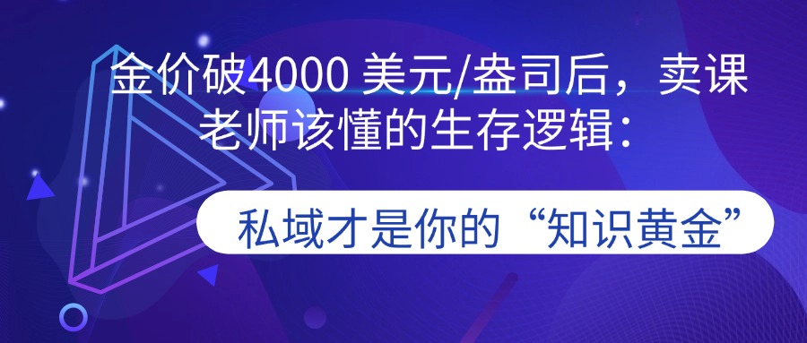 金价破4000 美元/盎司后，卖课老师该懂的生存逻辑：私域才是你的“知识黄金”