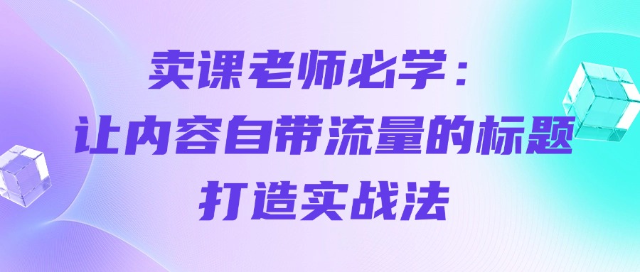 卖课老师必学：让内容自带流量的标题打造实战法