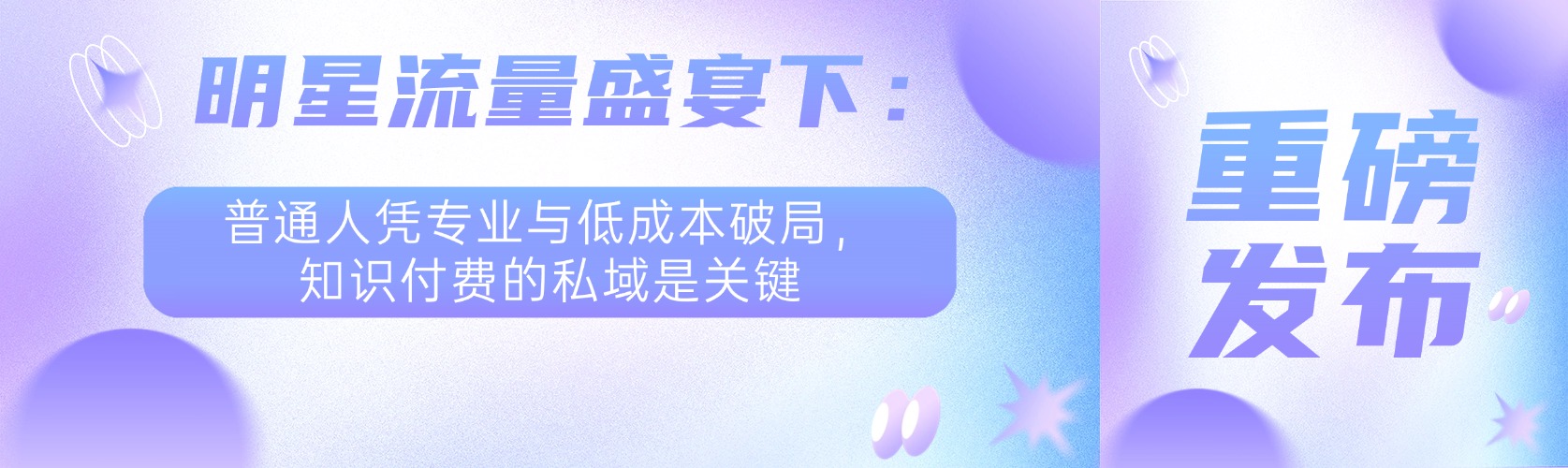 明星流量盛宴下：普通人凭专业与低成本破局，知识付费的私域是关键