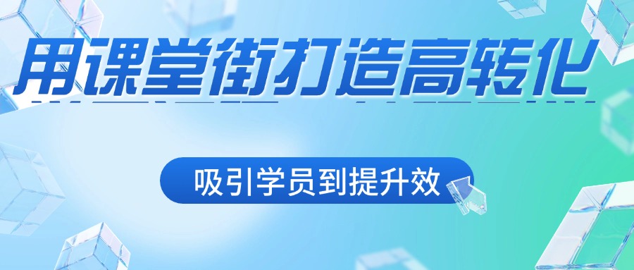 用课堂街打造高转化学习闭环：从吸引学员到提升效果的实战指南