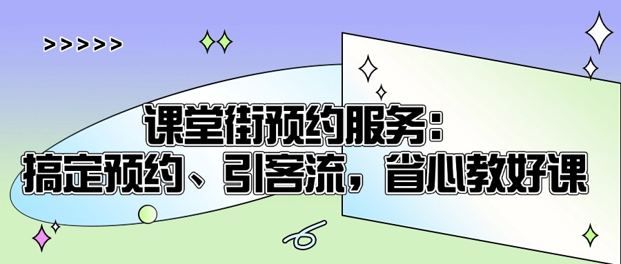 课堂街预约服务：搞定预约、引客流，省心教好课​