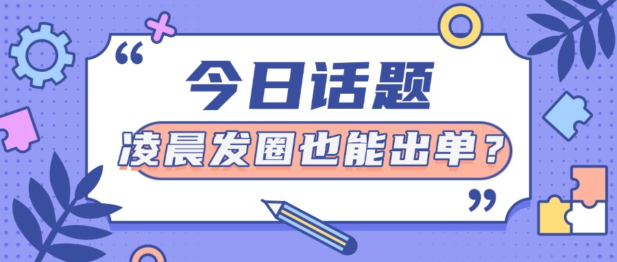 凌晨发圈也能出单？私域高手的时间管理术：早晚中夜朋友圈内容拆解