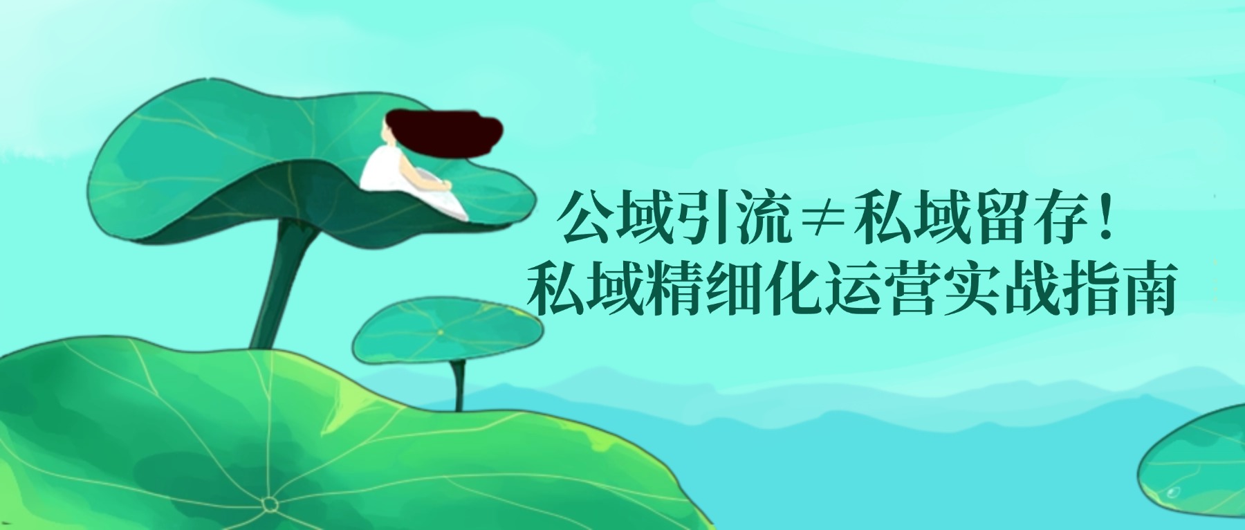 公域引流≠私域留存！私域精细化运营实战指南