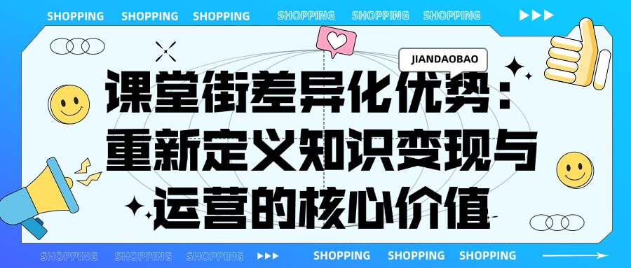 课堂街差异化优势：重新定义知识变现与运营的核心价值
