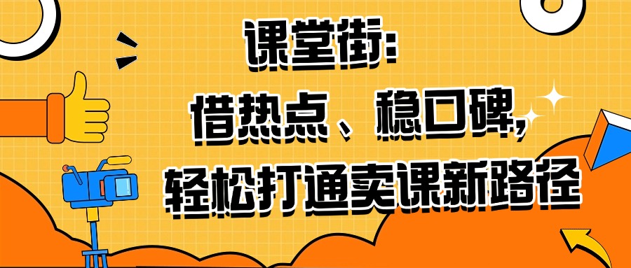 课堂街：借热点、稳口碑，轻松打通卖课新路径