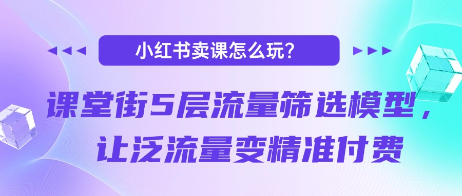 小红书卖课怎么玩？课堂街5层流量筛选模型，让泛流量变精准付费