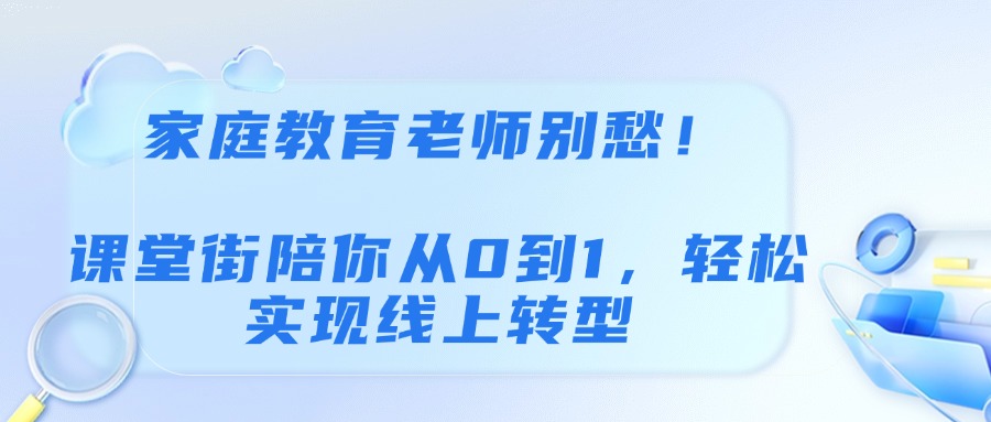 家庭教育老师别愁！课堂街陪你从0到1，轻松实现线上转型