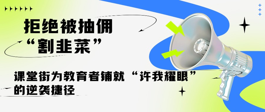拒绝被抽佣 “割韭菜”：课堂街为教育者铺就 “许我耀眼” 的逆袭捷径