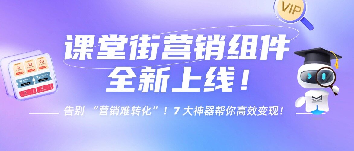 课堂街营销组件全新上线！告别 “营销难转化”！7 大神器帮你高效变现！