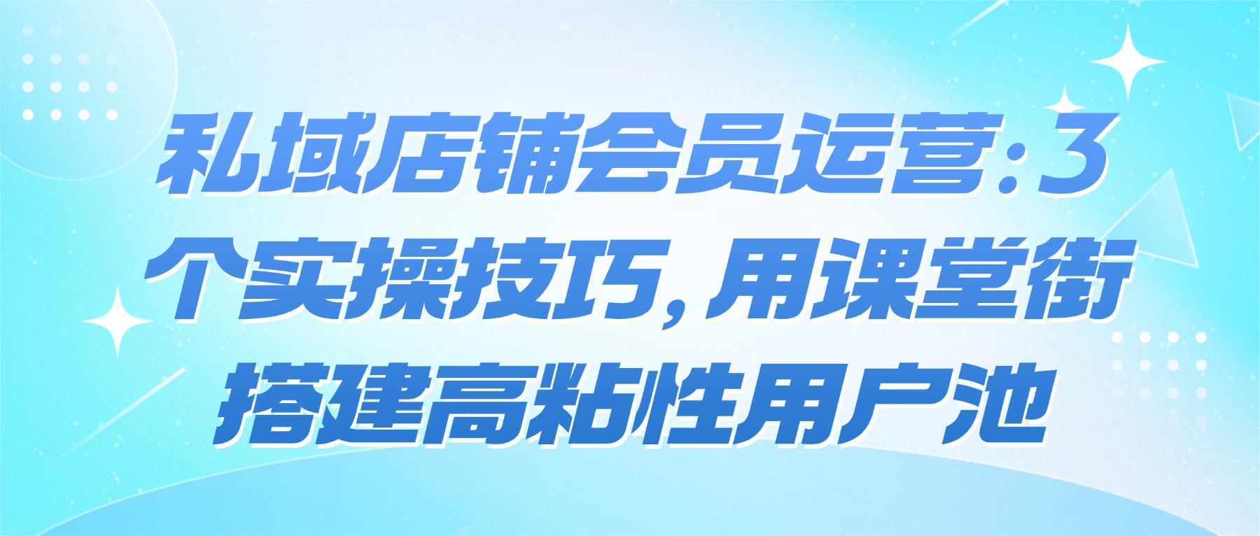 私域店铺会员运营：用课堂街3 个实操技巧，搭建高粘性用户池