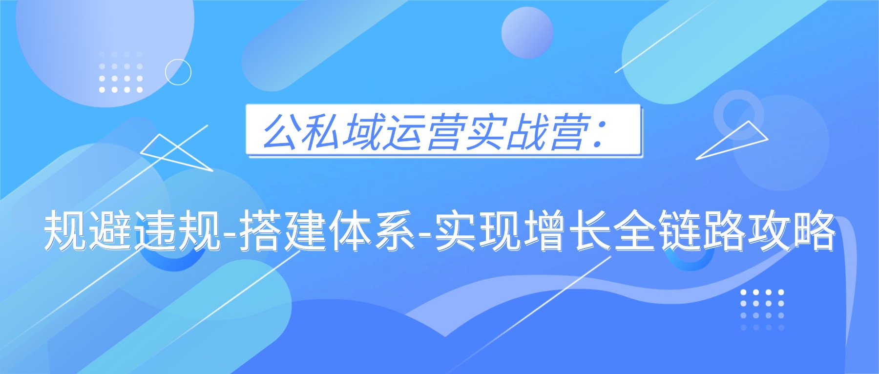 1.「公私域运营实战营：规避违规-搭建体系-实现增长全链路攻略」——课堂街助力2025卖课突围