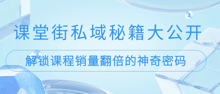 课堂街私域秘籍大公开：解锁课程销量翻倍的神奇密码