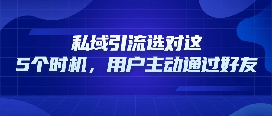 课堂街卖课老师必看！私域引流选对这5 个时机，用户主动通过好友