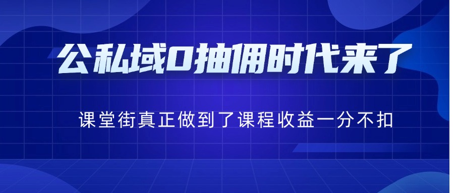 卖课老师注意！公私域0 抽佣时代来了：课堂街真正做到了课程收益一分不扣