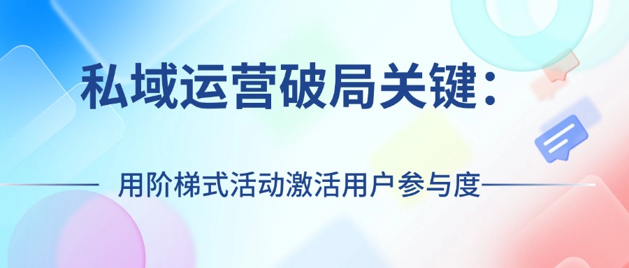 私域运营破局关键：用阶梯式活动激活用户参与度