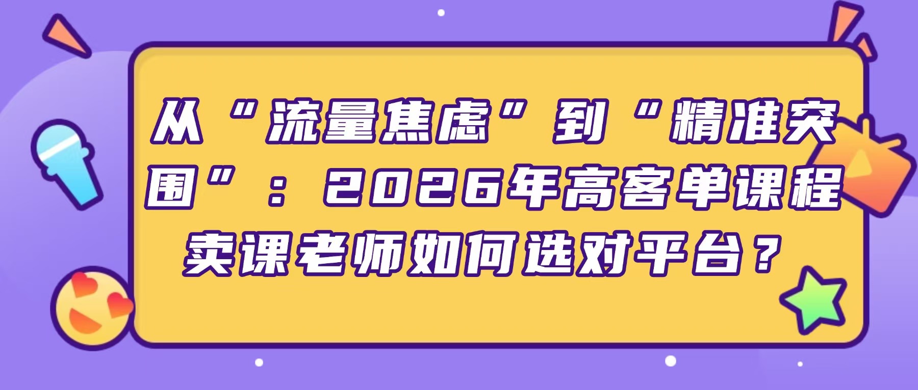 从“流量焦虑”到“精准突围”：2026年高客单课程卖课老师如何选对平台？