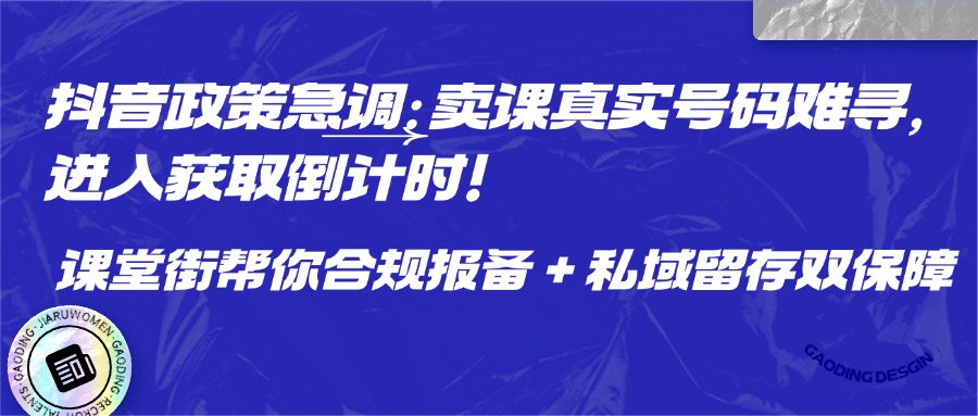 抖音政策急调：卖课真实号码难寻，进入获取倒计时！课堂街帮你合规报备+ 私域留存双保障