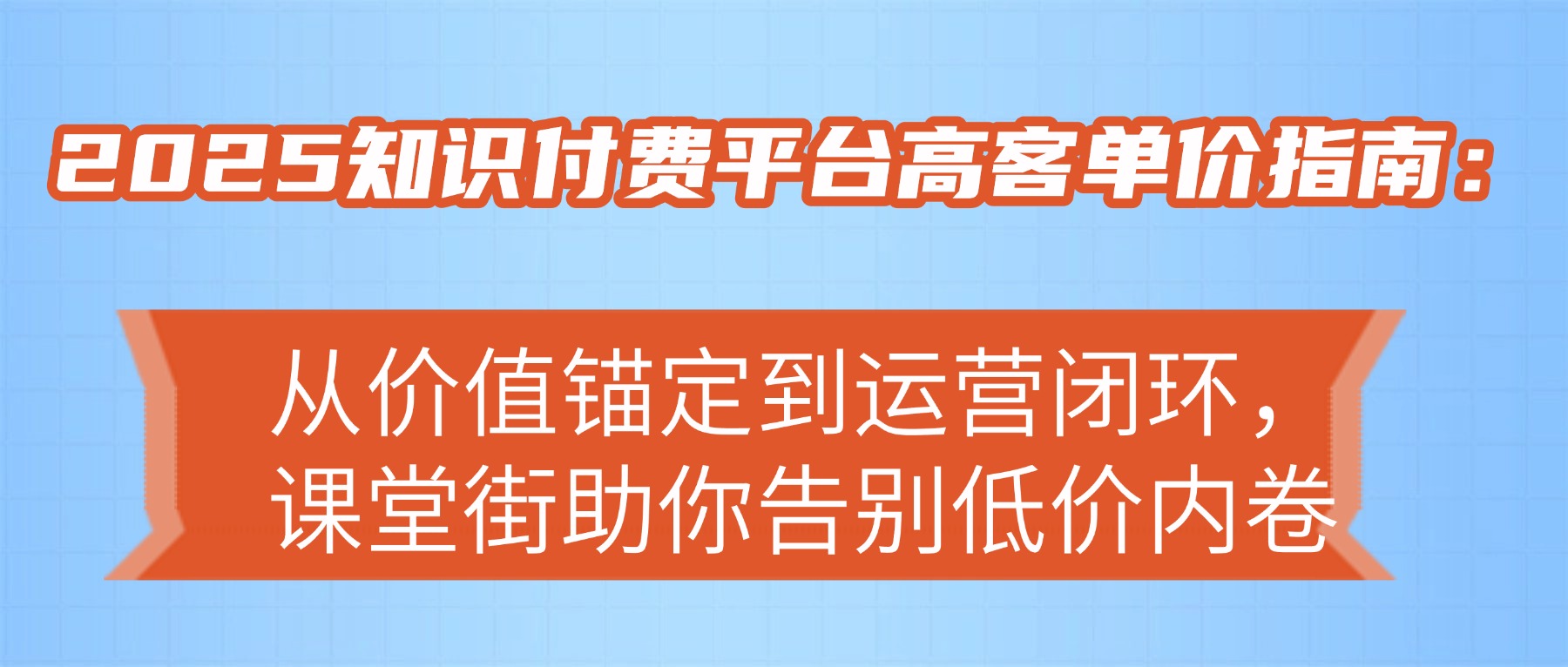 2025知识付费平台高客单价指南：从价值锚定到运营闭环，课堂街助你告别低价内卷