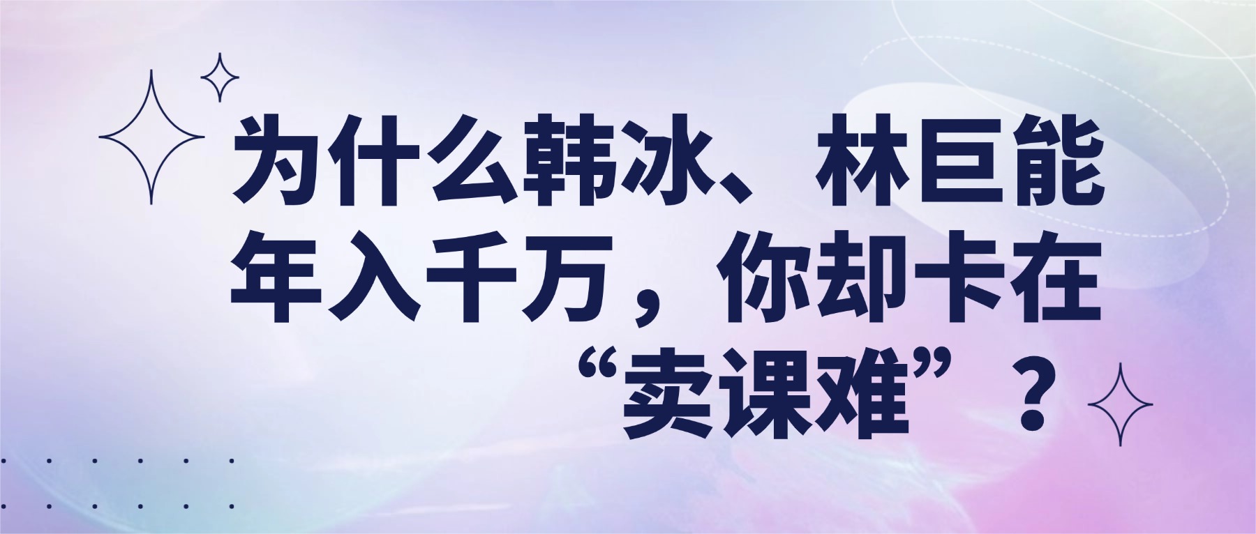 为什么韩冰、林巨能年入千万，你却卡在 “卖课难”？
