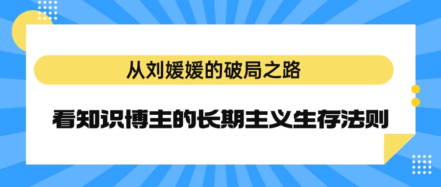 从刘媛媛的破局之路，看知识博主的长期主义生存法则