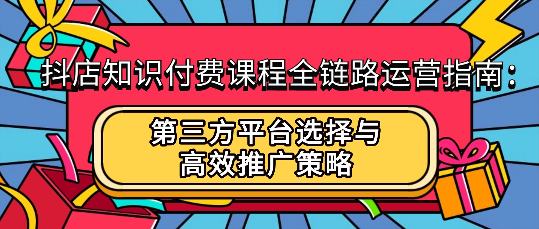 抖店知识付费课程全链路运营指南：第三方平台选择与高效推广策略