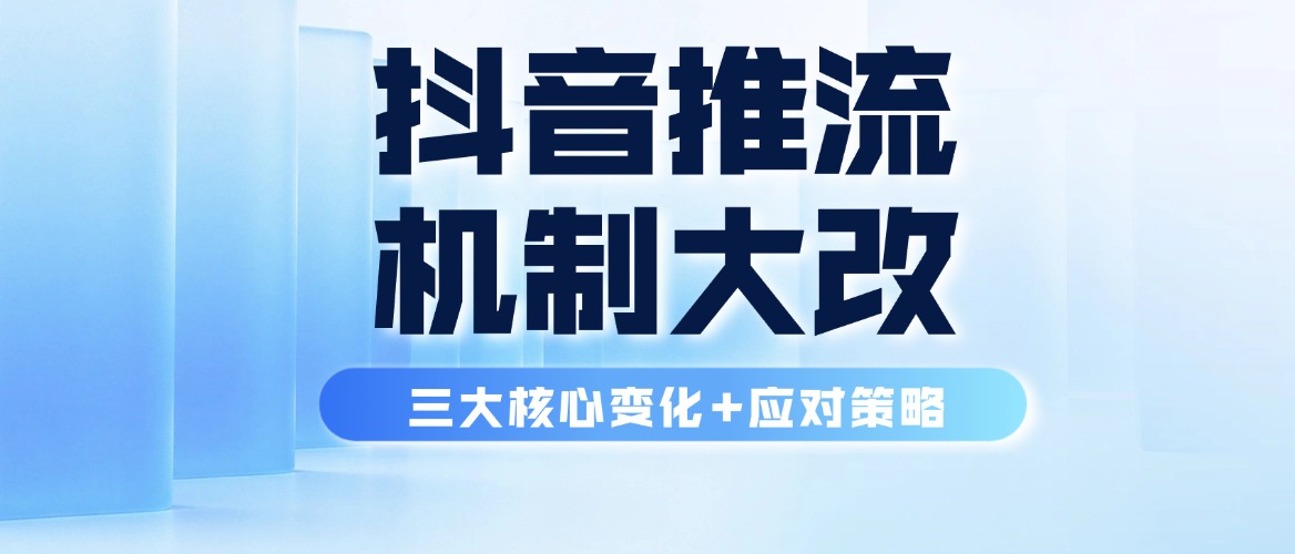 抖音推流机制大改！三大核心变化+应对策略帮你整理好了