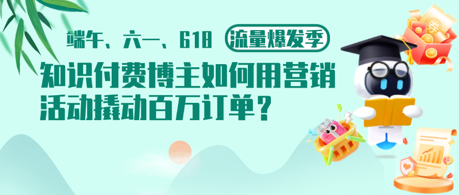 端午、六一、618流量爆发季：知识付费博主如何用营销活动撬动百万订单？