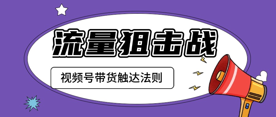 流量狙击战：视频号带货的精准触达法则