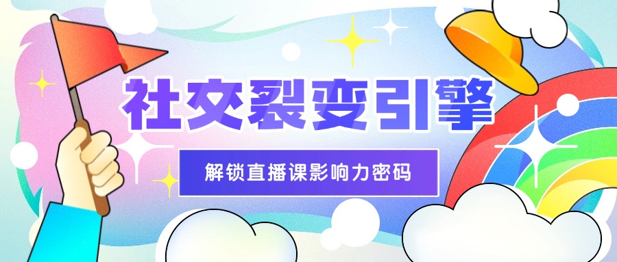 社交裂变引擎：解锁直播课的圈层影响力密码