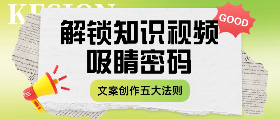 解锁知识短视频的“吸睛密码”：文案创作的五大黄金法则