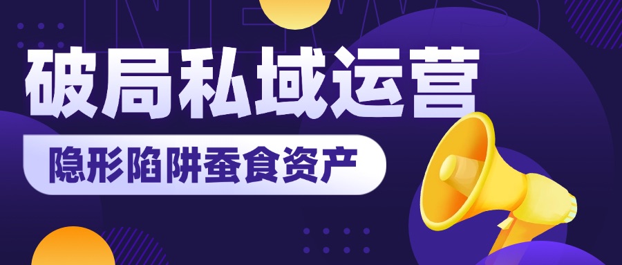 破局私域运营迷局：这些“隐形陷阱”正在蚕食您的用户资产