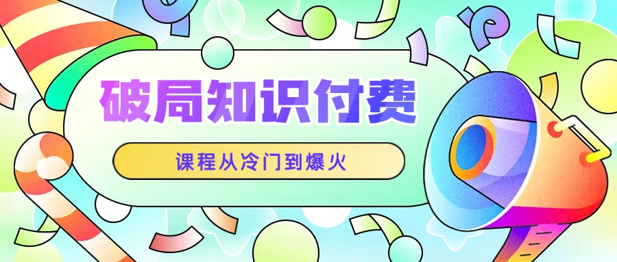 破局知识付费：让你的课程从默默无闻到引爆市场