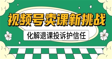 视频号卖课新挑战：知识创作者如何智慧化解退课与投诉，守护学员信任？