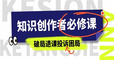 知识创作者必修课：以课程设计优化破局退课与投诉困局