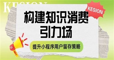 构建知识消费引力场：知识创作者提升小程序商城用户留存的四大策略
