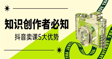 知识创作者必知之抖音卖课的5大核心优势