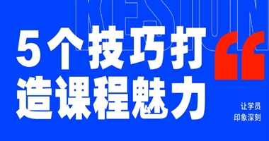 5个技巧让你的知识课程在学员心中留下深刻印象