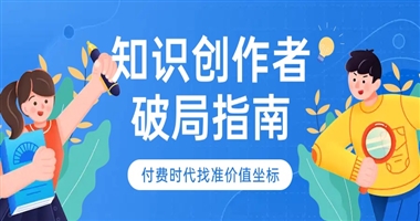 知识创作者破局指南：在付费时代找准你的价值坐标