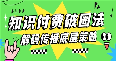 知识付费内容破圈法则：解码高传播率的底层逻辑与实战策略