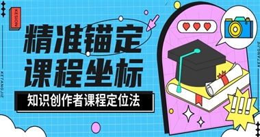 精准锚定课程坐标：知识创作者如何科学定位课程方向