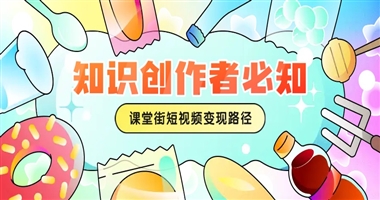 知识创作者必知：课堂街赋能下的三大短视频变现路径解析