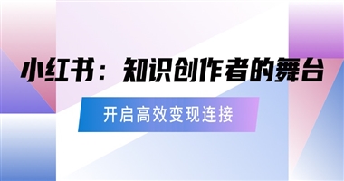 小红书：知识创作者开启高效变现与深度连接的黄金舞台