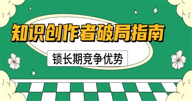 知识创作者破局指南：用差异化壁垒锁住长期竞争优势