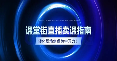 课堂街直播卖课指南——精准转化职场焦虑为学习力！